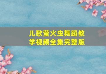 儿歌萤火虫舞蹈教学视频全集完整版