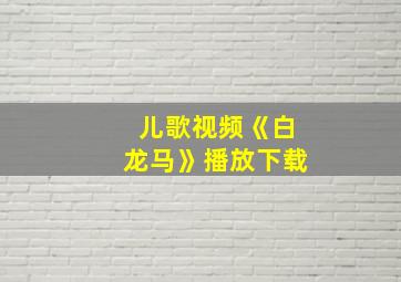 儿歌视频《白龙马》播放下载