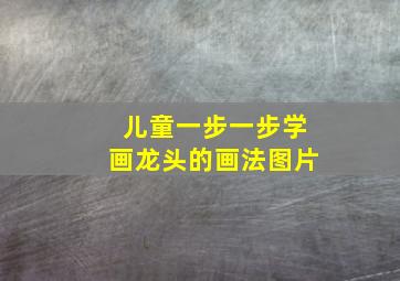 儿童一步一步学画龙头的画法图片