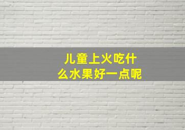 儿童上火吃什么水果好一点呢