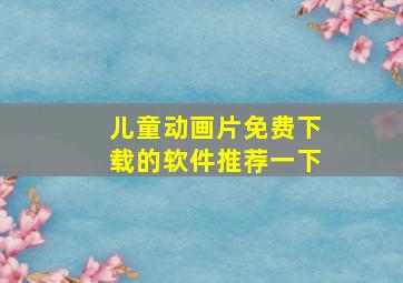 儿童动画片免费下载的软件推荐一下