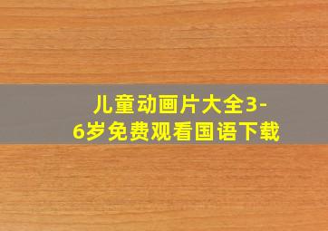 儿童动画片大全3-6岁免费观看国语下载