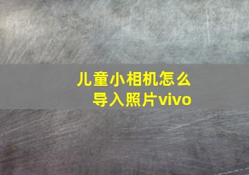 儿童小相机怎么导入照片vivo