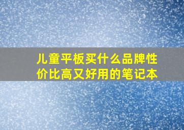 儿童平板买什么品牌性价比高又好用的笔记本