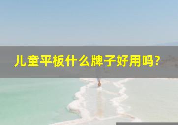 儿童平板什么牌子好用吗?