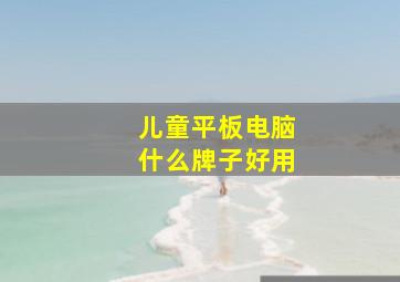 儿童平板电脑什么牌子好用