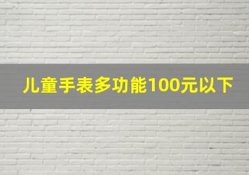 儿童手表多功能100元以下