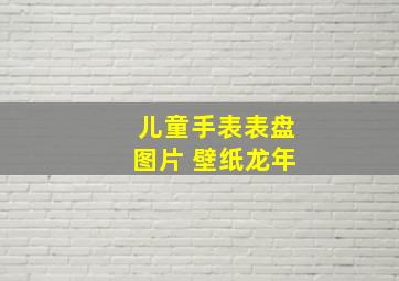 儿童手表表盘图片 壁纸龙年