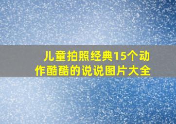 儿童拍照经典15个动作酷酷的说说图片大全