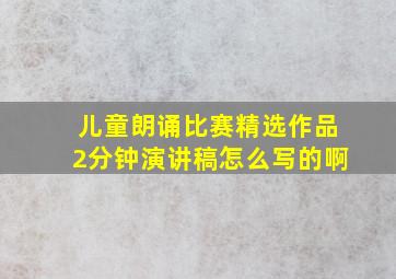 儿童朗诵比赛精选作品2分钟演讲稿怎么写的啊