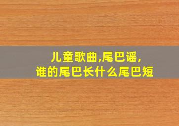 儿童歌曲,尾巴谣,谁的尾巴长什么尾巴短