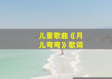 儿童歌曲《月儿弯弯》歌词