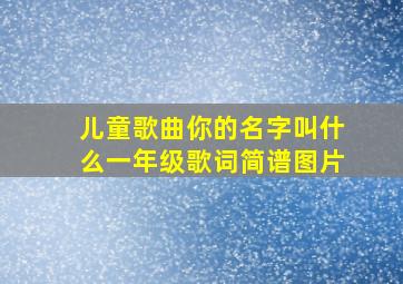 儿童歌曲你的名字叫什么一年级歌词简谱图片