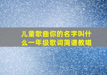 儿童歌曲你的名字叫什么一年级歌词简谱教唱