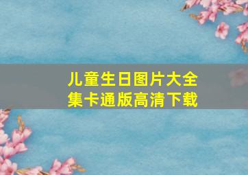 儿童生日图片大全集卡通版高清下载