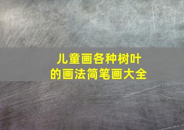 儿童画各种树叶的画法简笔画大全