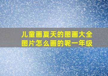 儿童画夏天的图画大全图片怎么画的呢一年级