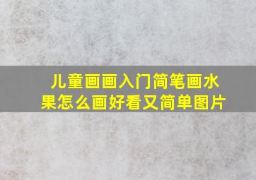 儿童画画入门简笔画水果怎么画好看又简单图片