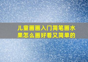 儿童画画入门简笔画水果怎么画好看又简单的