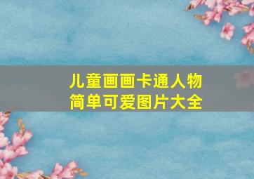 儿童画画卡通人物简单可爱图片大全