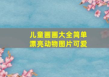 儿童画画大全简单漂亮动物图片可爱