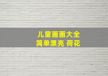 儿童画画大全简单漂亮 荷花