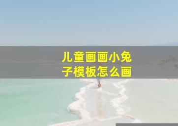 儿童画画小兔子模板怎么画