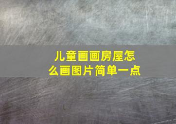 儿童画画房屋怎么画图片简单一点