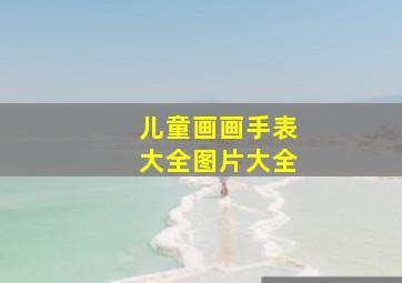 儿童画画手表大全图片大全