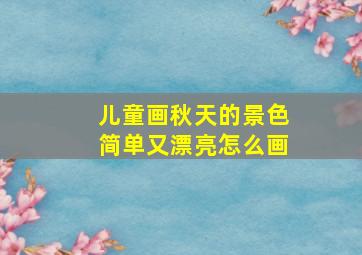 儿童画秋天的景色简单又漂亮怎么画