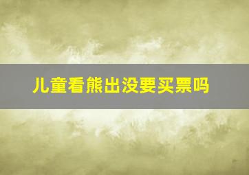 儿童看熊出没要买票吗