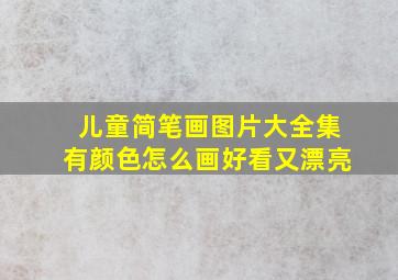 儿童简笔画图片大全集有颜色怎么画好看又漂亮