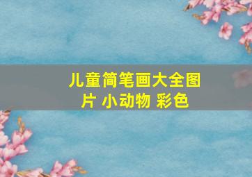 儿童简笔画大全图片 小动物 彩色