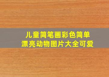 儿童简笔画彩色简单漂亮动物图片大全可爱