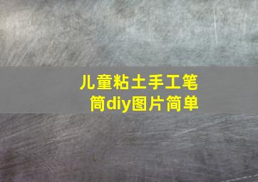 儿童粘土手工笔筒diy图片简单