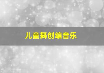 儿童舞创编音乐