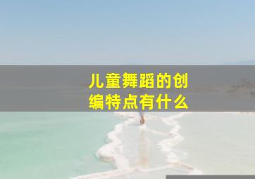 儿童舞蹈的创编特点有什么