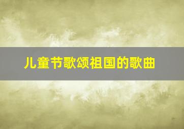 儿童节歌颂祖国的歌曲