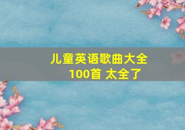 儿童英语歌曲大全100首 太全了