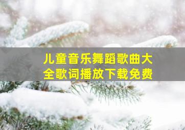 儿童音乐舞蹈歌曲大全歌词播放下载免费