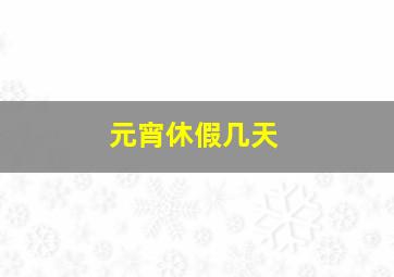 元宵休假几天