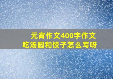 元宵作文400字作文吃汤圆和饺子怎么写呀