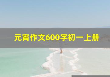 元宵作文600字初一上册