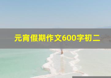 元宵假期作文600字初二