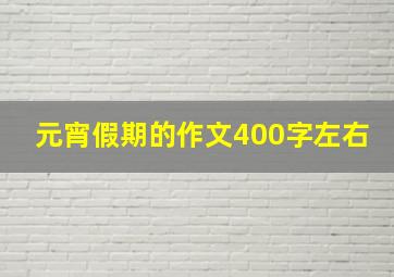 元宵假期的作文400字左右