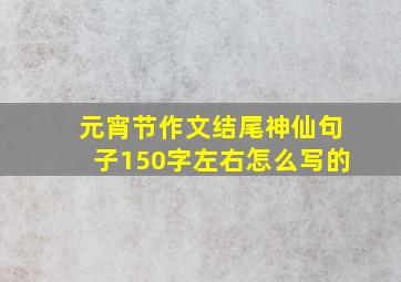 元宵节作文结尾神仙句子150字左右怎么写的