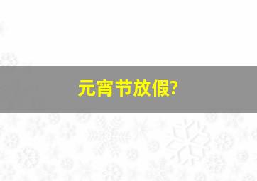 元宵节放假?