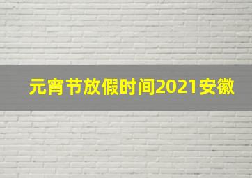 元宵节放假时间2021安徽