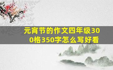 元宵节的作文四年级300格350字怎么写好看