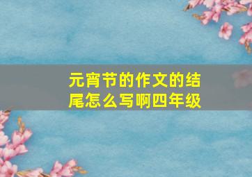 元宵节的作文的结尾怎么写啊四年级